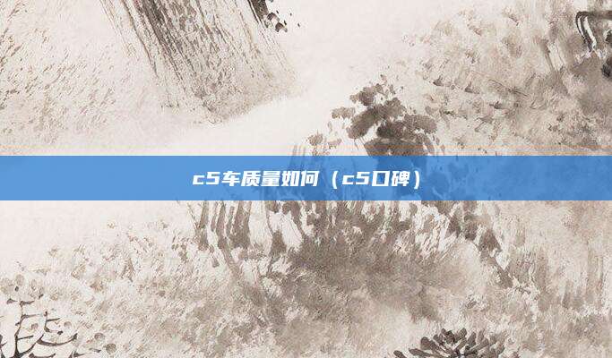 c5车质量如何(c5口碑)