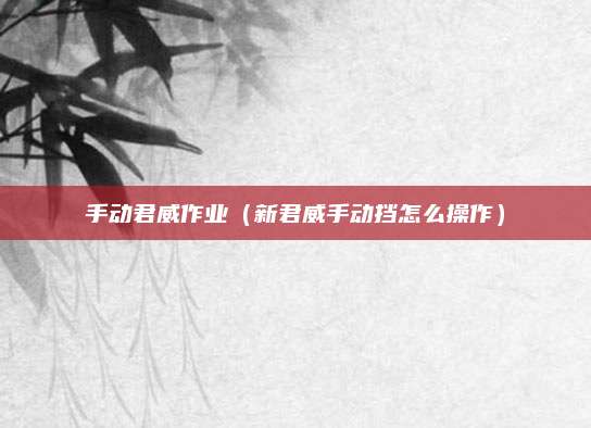 手动君威作业(新君威手动挡怎么操作)