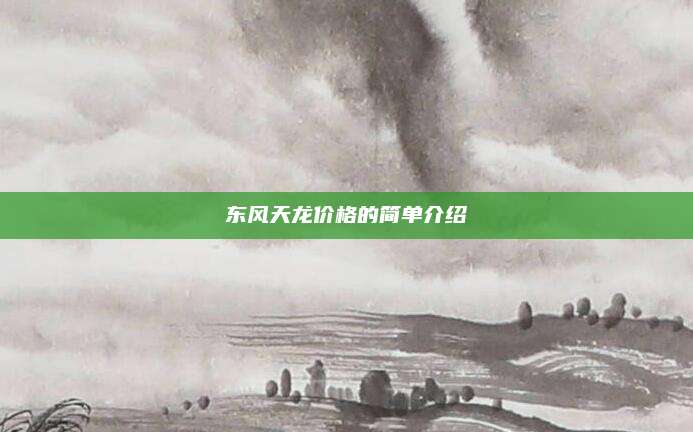 东风天龙价格的简单介绍