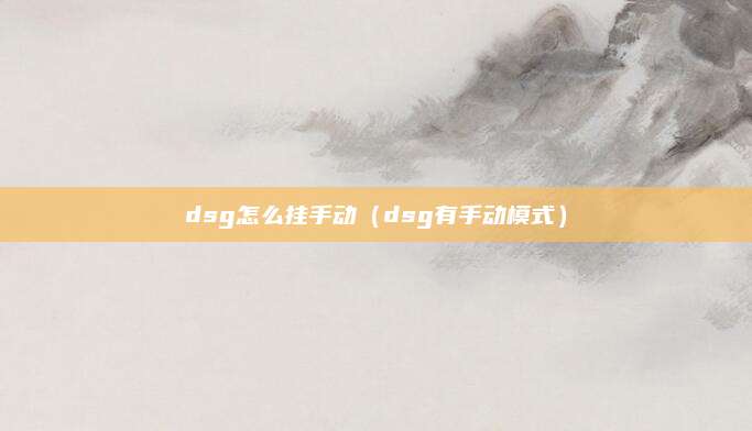 dsg怎么挂手动（dsg有手动模式）