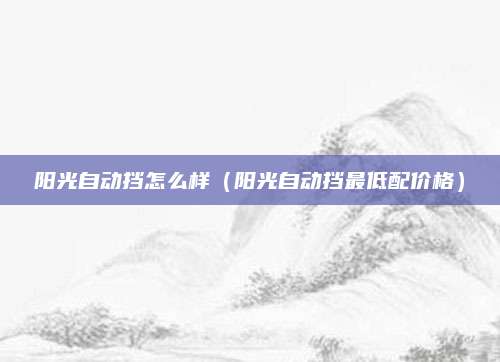 阳光自动挡怎么样（阳光自动挡最低配价格）