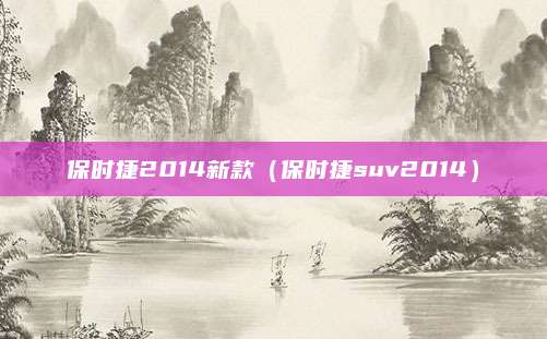 保时捷2014新款(保时捷suv2014)