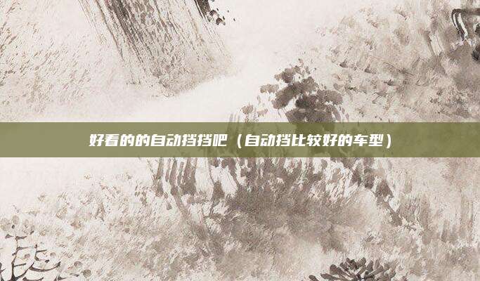 好看的的自动挡挡吧(自动挡比较好的车型)