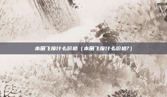 本田飞度什么价格(本田飞度什么价格?)