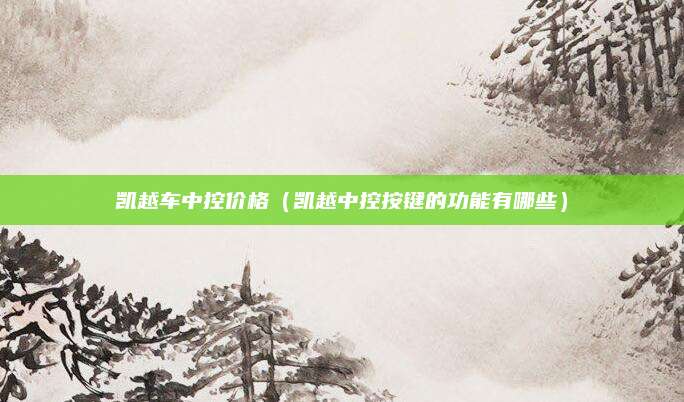 凯越车中控价格(凯越中控按键的功能有哪些)