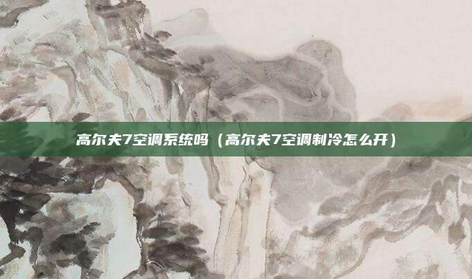 高尔夫7空调系统吗(高尔夫7空调制冷怎么开)
