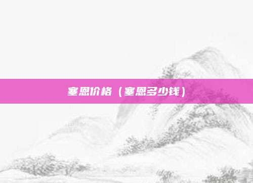 塞恩价格(塞恩多少钱)