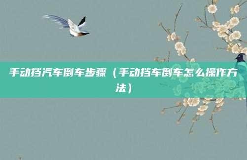 手动挡汽车倒车步骤(手动挡车倒车怎么操作方法)