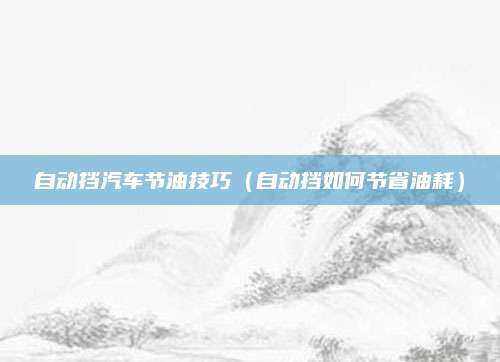 自动挡汽车节油技巧（自动挡如何节省油耗）