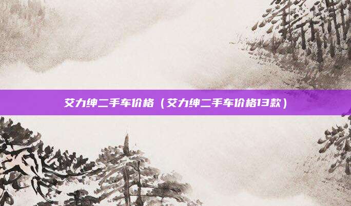 艾力绅二手车价格(艾力绅二手车价格13款)