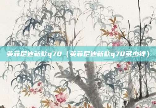 英菲尼迪新款q70(英菲尼迪新款q70多少钱)