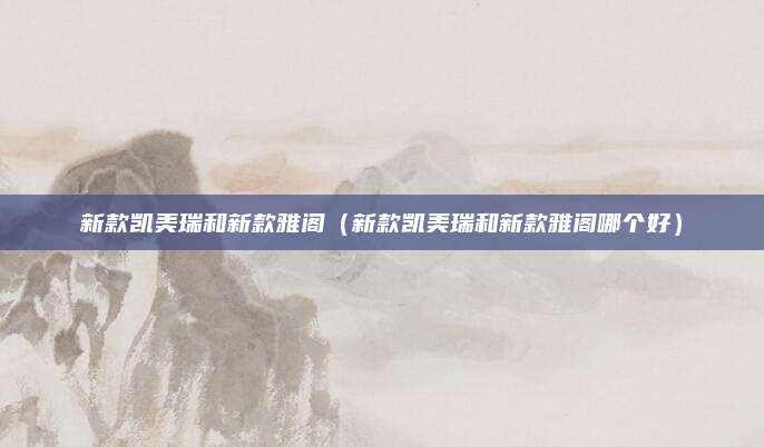 新款凯美瑞和新款雅阁(新款凯美瑞和新款雅阁哪个好)