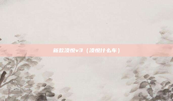 新款凌悦v3(凌悦什么车)