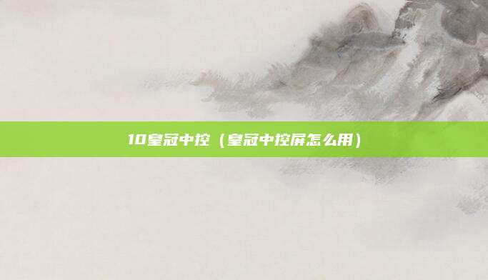 10皇冠中控(皇冠中控屏怎么用)