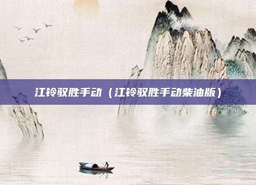 江铃驭胜手动（江铃驭胜手动柴油版）