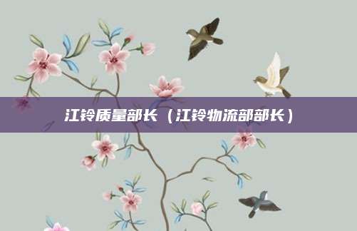 江铃质量部长(江铃物流部部长)