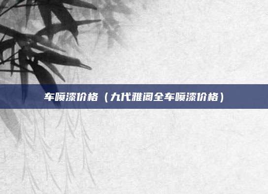 车喷漆价格(九代雅阁全车喷漆价格)
