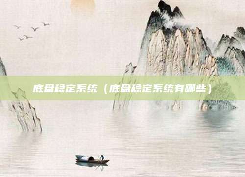 底盘稳定系统（底盘稳定系统有哪些）