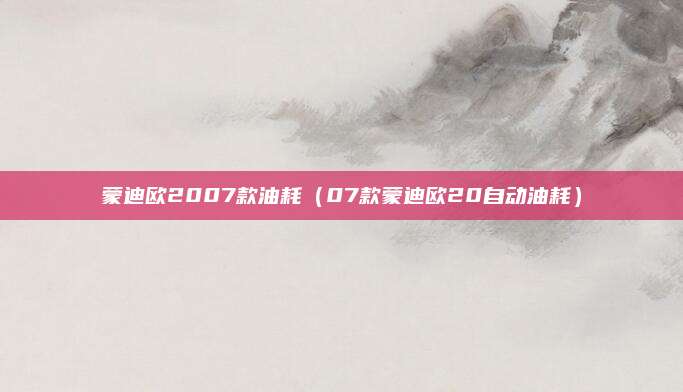 蒙迪欧2007款油耗(07款蒙迪欧20自动油耗)