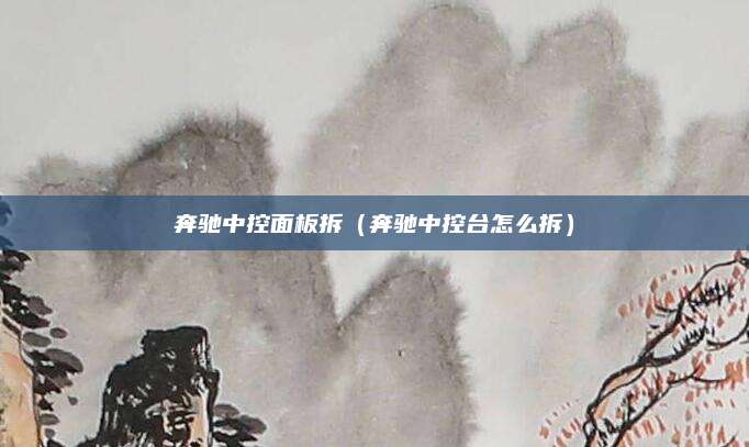 奔驰中控面板拆(奔驰中控台怎么拆)