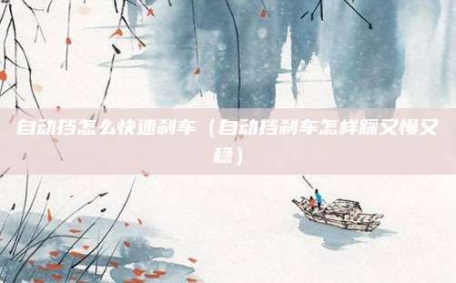 自动挡怎么快速刹车(自动挡刹车怎样踩又慢又稳)