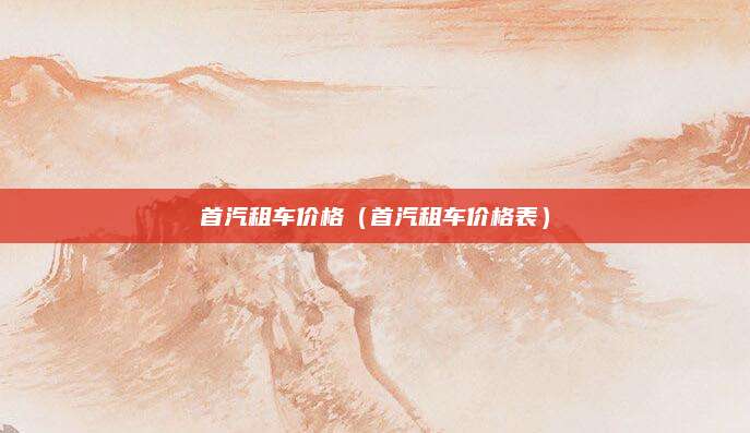 首汽租车价格(首汽租车价格表)