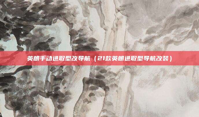 英朗手动进取型改导航(21款英朗进取型导航改装)