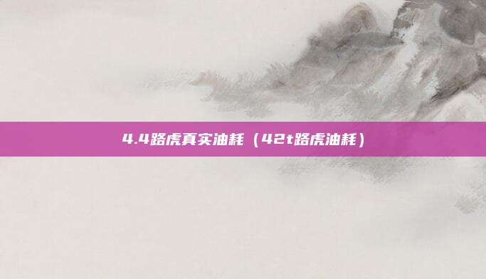 4.4路虎真实油耗（42t路虎油耗）