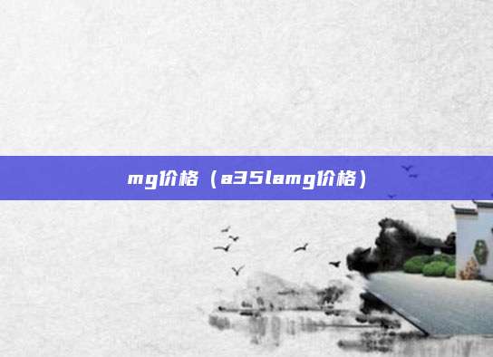 mg价格（a35lamg价格）