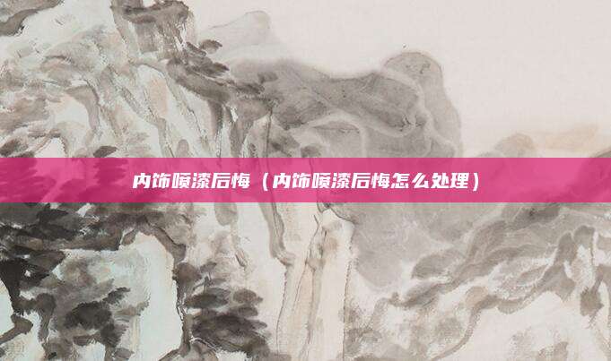 内饰喷漆后悔(内饰喷漆后悔怎么处理)