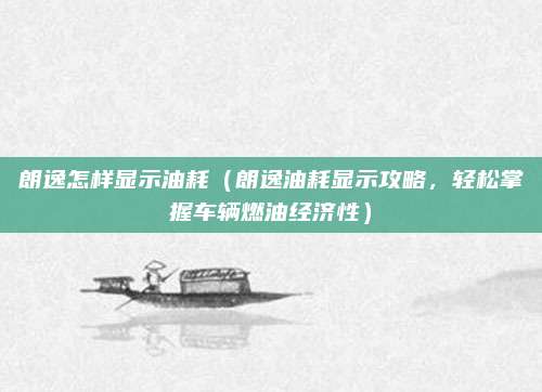 朗逸怎样显示油耗(朗逸油耗显示攻略,轻松掌握车辆燃油经济性)