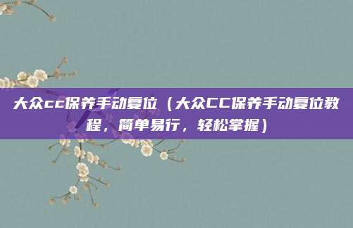 大众cc保养手动复位(大众CC保养手动复位教程,简单易行,轻松掌握)