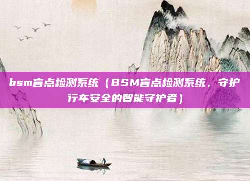 bsm盲点检测系统(BSM盲点检测系统,守护行车安全的智能守护者)