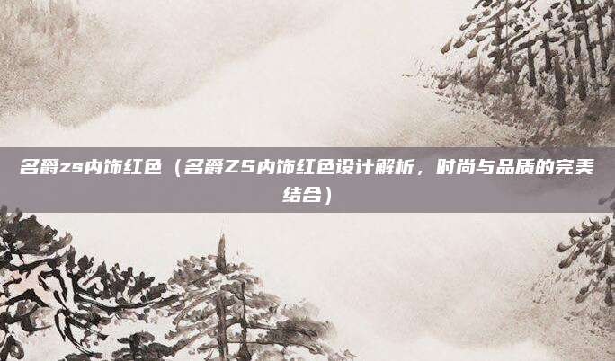 名爵zs内饰红色（名爵ZS内饰红色设计解析，时尚与品质的完美结合）