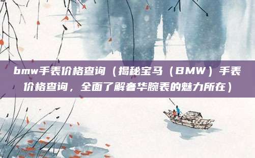 bmw手表价格查询(揭秘宝马(BMW)手表价格查询,全面了解奢华腕表的魅力所在)