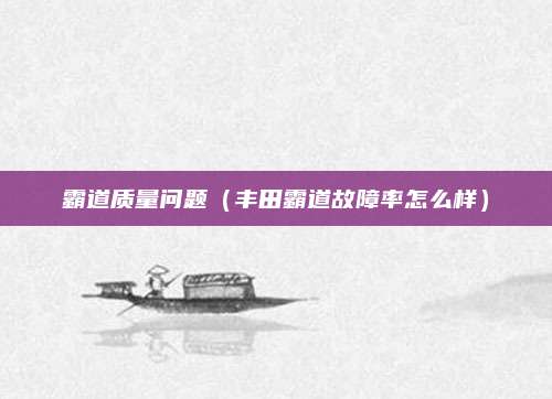 霸道质量问题(丰田霸道故障率怎么样)