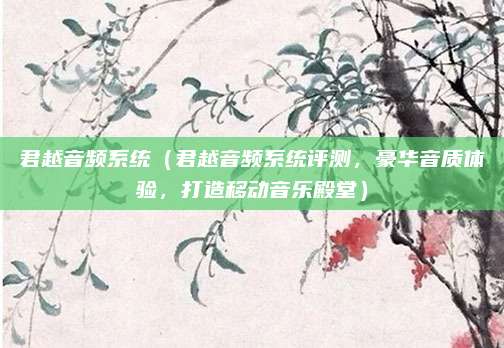 君越音频系统(君越音频系统评测,豪华音质体验,打造移动音乐殿堂)