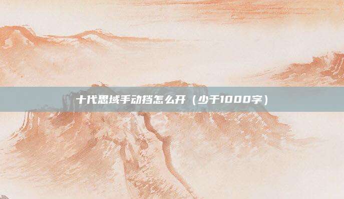 十代思域手动挡怎么开(少于1000字)
