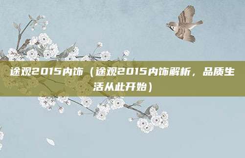 途观2015内饰(途观2015内饰解析,品质生活从此开始)