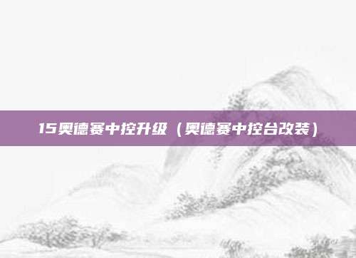 15奥德赛中控升级(奥德赛中控台改装)