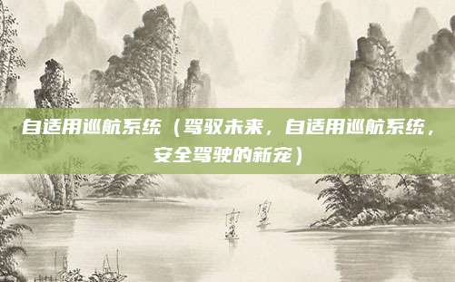 自适用巡航系统(驾驭未来,自适用巡航系统,安全驾驶的新宠)