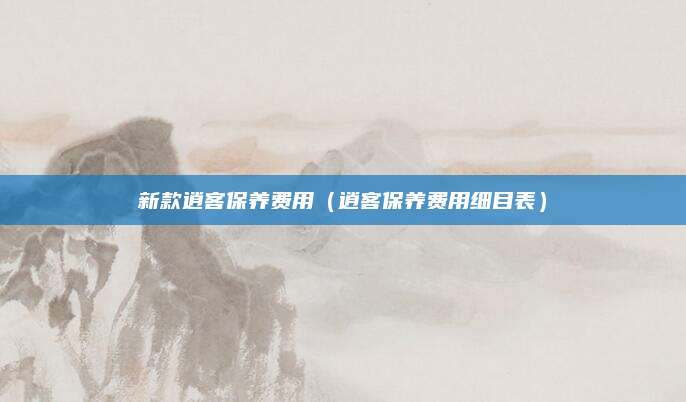 新款逍客保养费用(逍客保养费用细目表)