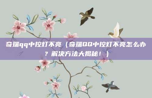 奇瑞qq中控灯不亮(奇瑞QQ中控灯不亮怎么办?解决方法大揭秘!)
