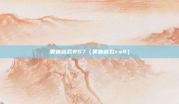 奥迪新款RS7(奥迪新款rs4)