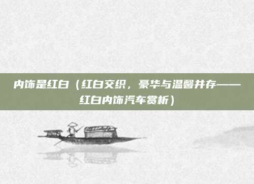 内饰是红白(红白交织,豪华与温馨并存——红白内饰汽车赏析)