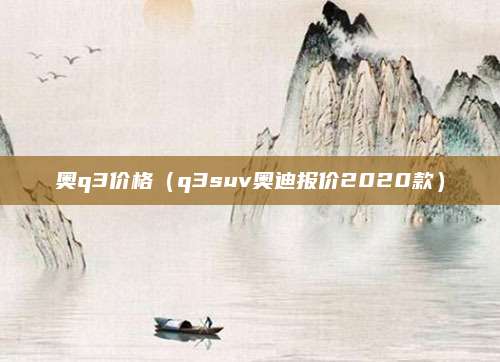 奥q3价格(q3suv奥迪报价2020款)