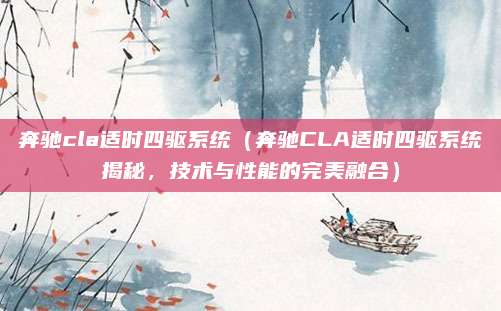 奔驰cla适时四驱系统(奔驰CLA适时四驱系统揭秘,技术与性能的完美融合)
