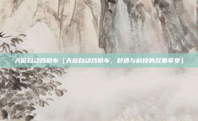 天窗自动挡轿车（天窗自动挡轿车，舒适与科技的双重享受）