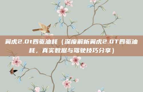 翼虎2.0t四驱油耗（深度解析翼虎2.0T四驱油耗，真实数据与驾驶技巧分享）