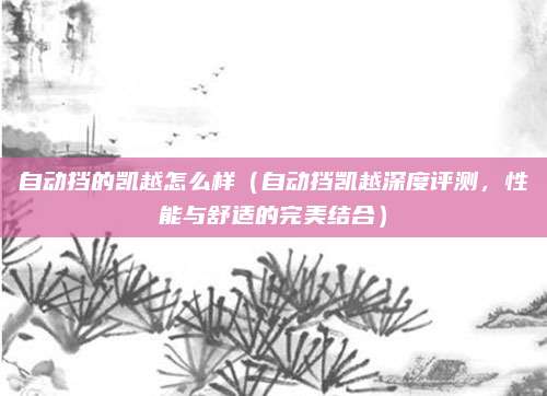 自动挡的凯越怎么样（自动挡凯越深度评测，性能与舒适的完美结合）